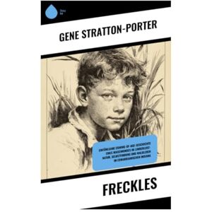 Stratton-Porter, Gene Freckles: Einfühlsame Coming-of-Age-Geschichte eines Waisenkindes im Limberlost—Natur, Selbstfindung und Waldleben im edwardianischen Indiana Stratton-Porter, Gene Freckles: Einfühlsame Coming-of-Age-Geschichte eines Waisenkindes im Limberlost—Natur, Selbstfindung und Waldleben im edwardianischen Indiana