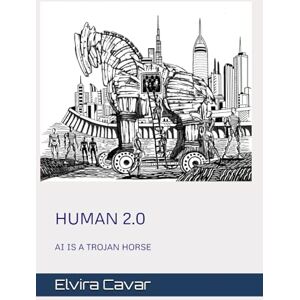 Cavar, Elvira HUMAN 2.0: AI IS A TROJAN HORSE Cavar, Elvira HUMAN 2.0: AI IS A TROJAN HORSE