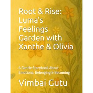 Gutu, Vimbai Root & Rise: Luma's Feelings Garden: A Gentle Storybook About Emotions, Belonging & Becoming Gutu, Vimbai Root & Rise: Luma's Feelings Garden: A Gentle Storybook About Emotions, Belonging & Becoming
