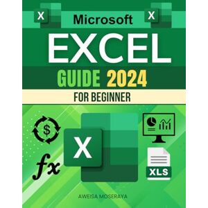 Aweisa Moseraya Microsoft Excel Guide 2024 for Beginners: Master Excel from Basics to Advanced Techniques with Comprehensive Step-by-Step Tutorials Aweisa Moseraya Microsoft Excel Guide 2024 for Beginners: Master Excel from Basics to Advanced Techniques with Comprehensive Step-by-Step Tutorials