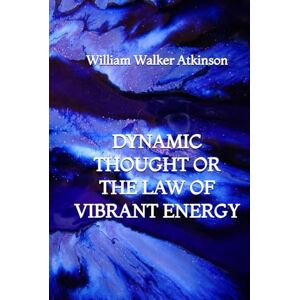 Atkinson, William Walker Dynamic Thought or the Law of Vibrant Energy Atkinson, William Walker Dynamic Thought or the Law of Vibrant Energy