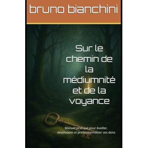 bianchini, bruno Sur le chemin de la médiumnité et de la voyance: Manuel pratique pour éveiller, développer et professionnaliser ses dons bianchini, bruno Sur le chemin de la médiumnité et de la voyance: Manuel pratique pour éveiller, développer et professionnaliser ses dons
