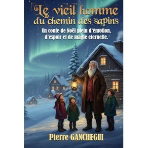 Ganchegui, Pierre Le vieil homme du chemin des sapins: Un conte de Noël plein d'émotion, d'espoir et de magie éternelle Ganchegui, Pierre Le vieil homme du chemin des sapins: Un conte de Noël plein d'émotion, d'espoir et de magie éternelle