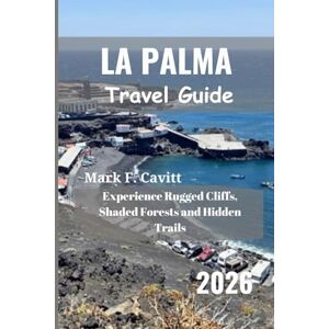 Cavitt, Mark F. LA PALMA Travel Guide 2026: Experience Rugged Cliffs, Shaded Forests and Hidden Trails Cavitt, Mark F. LA PALMA Travel Guide 2026: Experience Rugged Cliffs, Shaded Forests and Hidden Trails