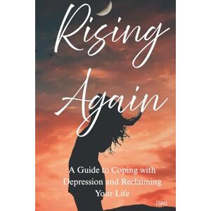 M, S Rising Again: A Guide to Coping with Depression and Reclaiming Your Life M, S Rising Again: A Guide to Coping with Depression and Reclaiming Your Life