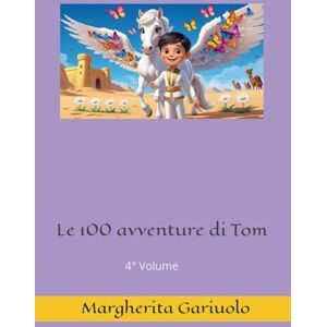 Gariuolo, Margherita Le 100 avventure di Tom: 4° Volume Gariuolo, Margherita Le 100 avventure di Tom: 4° Volume