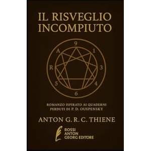 R. C. Thiene, Anton G. IL RISVEGLIO INCOMPIUTO: Romanzo ispirato ai quaderni perduti di P.D. Ouspensky R. C. Thiene, Anton G. IL RISVEGLIO INCOMPIUTO: Romanzo ispirato ai quaderni perduti di P.D. Ouspensky
