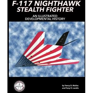 Mailes, Yancy D. F-117 Nighthawk Stealth Fighter: An Illustrated Developmental History Mailes, Yancy D. F-117 Nighthawk Stealth Fighter: An Illustrated Developmental History