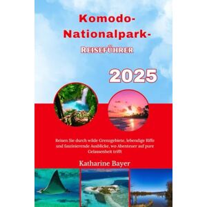 Bayer, Katharine Komodo-Nationalpark- Reiseführer 2025: Reisen Sie durch wilde Grenzgebiete, lebendige Riffe und faszinierende Ausblicke, wo Abenteuer auf pure Gelassenheit trifft Bayer, Katharine Komodo-Nationalpark- Reiseführer 2025: Reisen Sie durch wilde Grenzgebiete, lebendige Riffe und faszinierende Ausblicke, wo Abenteuer auf pure Gelassenheit trifft