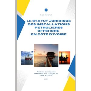 SIGUI, Luc LE STATUT JURIDIQUE DES INSTALLATIONS PETROLIERES OFFSHORE EN COTE D'IVOIRE: Premier Ouvrage de Référence sur le sujet en Côte d'Ivoire SIGUI, Luc LE STATUT JURIDIQUE DES INSTALLATIONS PETROLIERES OFFSHORE EN COTE D'IVOIRE: Premier Ouvrage de Référence sur le sujet en Côte d'Ivoire