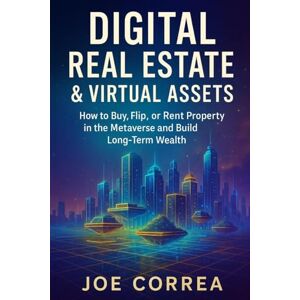 Correa, Joe Digital Real Estate & Virtual Assets: How to Buy, Flip, or Rent Property in the Metaverse and Build Long-Term Wealth (6) Correa, Joe Digital Real Estate & Virtual Assets: How to Buy, Flip, or Rent Property in the Metaverse and Build Long-Term Wealth (6)