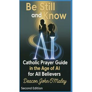 O'Maley, Deacon John Be Still and Know: Catholic Prayer in the Age of AI for All Believers (Deacon O'Maley's Catholic Books) O'Maley, Deacon John Be Still and Know: Catholic Prayer in the Age of AI for All Believers (Deacon O'Maley's Catholic Books)