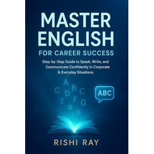 Ray, Rishi Master English for Career Success: Step-by-Step Guide to Speak, Write, and Communicate Confidently in Corporate & Everyday Situations Ray, Rishi Master English for Career Success: Step-by-Step Guide to Speak, Write, and Communicate Confidently in Corporate & Everyday Situations