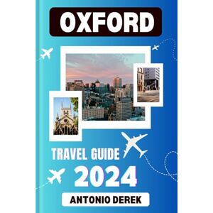 DEREK, ANTONIO OXFORD TRAVEL GUIDE 2024: Immerse Yourself in History, Culture, and Academic Splendor in the Heart of England (Travelers Guide Books) DEREK, ANTONIO OXFORD TRAVEL GUIDE 2024: Immerse Yourself in History, Culture, and Academic Splendor in the Heart of England (Travelers Guide Books)
