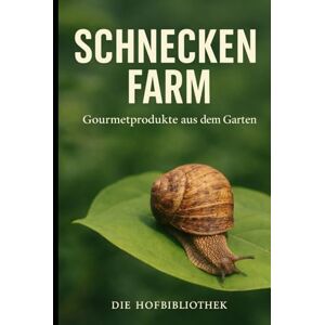 Hofbibliothek, Die Schneckenfarm im Garten: Gourmet-Schnecken nachhaltig züchten, pflegen und vermarkten auf kleiner Fläche Hofbibliothek, Die Schneckenfarm im Garten: Gourmet-Schnecken nachhaltig züchten, pflegen und vermarkten auf kleiner Fläche