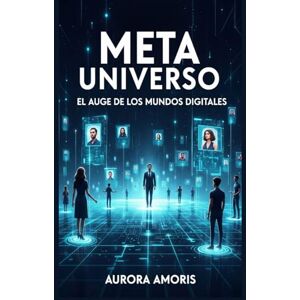 Amoris, Aurora Meta Universo: El auge de los Mundos Digitales (El Futuro de la Sociedad y la Sociotecnología) Amoris, Aurora Meta Universo: El auge de los Mundos Digitales (El Futuro de la Sociedad y la Sociotecnología)