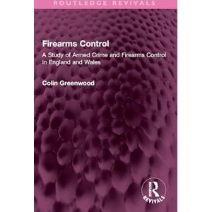 Greenwood, Colin Firearms Control: A Study of Armed Crime and Firearms Control in England and Wales (Routledge Revivals) Greenwood, Colin Firearms Control: A Study of Armed Crime and Firearms Control in England and Wales (Routledge Revivals)