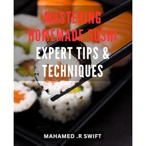 R Swift, Mahamed . Mastering Homemade Sushi: Expert Tips & Techniques: Deliciously Fresh Homemade Sushi Made Easy Unlock Professional Techniques for Your Rolls Yet! R Swift, Mahamed . Mastering Homemade Sushi: Expert Tips & Techniques: Deliciously Fresh Homemade Sushi Made Easy Unlock Professional Techniques for Your Rolls Yet!