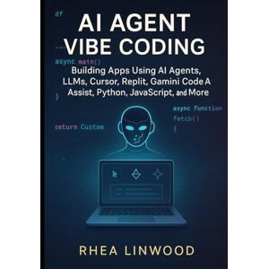 Linwood, Rhea AI Agent Vibe Coding: Building Apps Using AI Agents, LLMs, Cursor, Replit, Gemini Code Assist, Python, JavaScript, and More Linwood, Rhea AI Agent Vibe Coding: Building Apps Using AI Agents, LLMs, Cursor, Replit, Gemini Code Assist, Python, JavaScript, and More