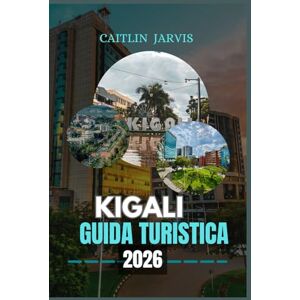 JARVIS, CAITLIN KIGALI GUIDA TURISTICA 2026: Esplora la città più pulita, più sicura e più stimolante del Ruanda attraverso la storia, l'arte e la vita locale JARVIS, CAITLIN KIGALI GUIDA TURISTICA 2026: Esplora la città più pulita, più sicura e più stimolante del Ruanda attraverso la storia, l'arte e la vita locale