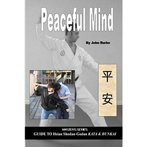 Burke, J.G. Peaceful Mind: Masters Series Guide to Heian Shodan-Godan Kata and Bunkai Burke, J.G. Peaceful Mind: Masters Series Guide to Heian Shodan-Godan Kata and Bunkai