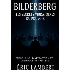 LAMBERT, ERIC Bilderberg Les Secrets Vibratoires du Pouvoir: Énergie, loi d'attraction et contrôle des masses LAMBERT, ERIC Bilderberg Les Secrets Vibratoires du Pouvoir: Énergie, loi d'attraction et contrôle des masses