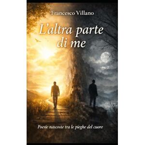 Villano, Francesco L’altra parte di me: Poesie nate tra amore, silenzio e fede Villano, Francesco L’altra parte di me: Poesie nate tra amore, silenzio e fede