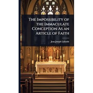 Laborde, Jean Joseph The Impossibility of the Immaculate Conception As an Article of Faith Laborde, Jean Joseph The Impossibility of the Immaculate Conception As an Article of Faith