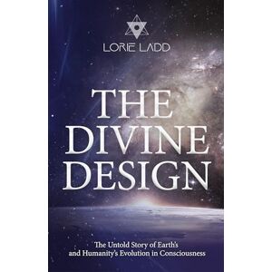 Ladd, Lorie The Divine Design: The Untold Story of Earth's and Humanity's Evolution in Consciousness Ladd, Lorie The Divine Design: The Untold Story of Earth's and Humanity's Evolution in Consciousness