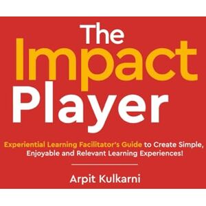 Kulkarni, Arpit The Impact Player – Experiential Learning Facilitator's Guide to Create Simple, Enjoyable and Relevant Learning Experiences! Kulkarni, Arpit The Impact Player – Experiential Learning Facilitator's Guide to Create Simple, Enjoyable and Relevant Learning Experiences!