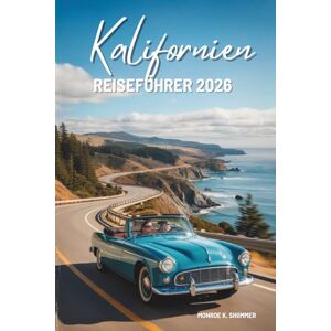 Shimmer, Monroe K. Kalifornien REISEFÜHRER 2026: Abenteuer durch den Golden State USA Shimmer, Monroe K. Kalifornien REISEFÜHRER 2026: Abenteuer durch den Golden State USA