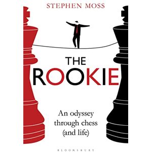 Moss, Stephen The Rookie: An Odyssey through Chess (and Life) Moss, Stephen The Rookie: An Odyssey through Chess (and Life)