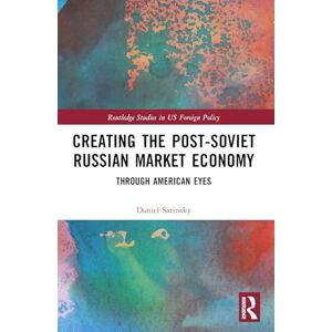 Satinsky, Daniel Creating the Post-Soviet Russian Market Economy: Through American Eyes (Routledge Studies in US Foreign Policy) Satinsky, Daniel Creating the Post-Soviet Russian Market Economy: Through American Eyes (Routledge Studies in US Foreign Policy)
