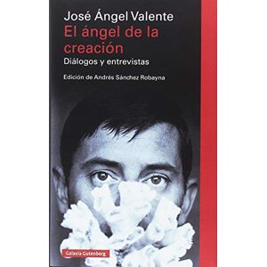 Valente, José Ángel El ángel de la creación : diálogos y entrevistas Valente, José Ángel El ángel de la creación : diálogos y entrevistas