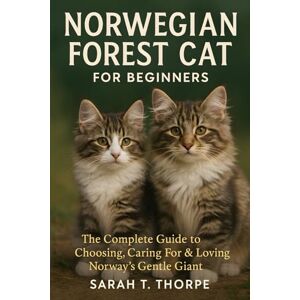 Thorpe, Sarah T. Norwegian Forest Cat for Beginners: The Complete Guide to Choosing, Caring For & Loving Norway’s Gentle Giant Thorpe, Sarah T. Norwegian Forest Cat for Beginners: The Complete Guide to Choosing, Caring For & Loving Norway’s Gentle Giant