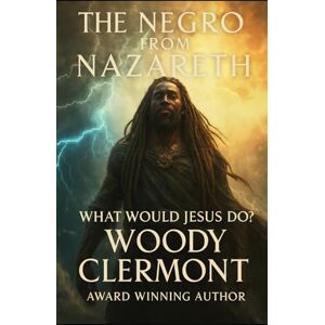 Clermont, Woody R The Negro from Nazareth: What Would Jesus Do? (Christianity and Spirituality Series) Clermont, Woody R The Negro from Nazareth: What Would Jesus Do? (Christianity and Spirituality Series)