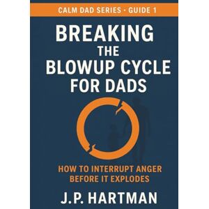 Hartman, J.P. BREAKING THE BLOWUP CYCLE FOR DADS: How to Interrupt Anger Before It Explodes (Calm Dad Series) Hartman, J.P. BREAKING THE BLOWUP CYCLE FOR DADS: How to Interrupt Anger Before It Explodes (Calm Dad Series)