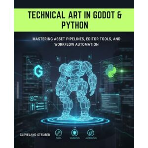 Steuber, Cleveland TECHNICAL ART IN GODOT & PYTHON: MASTERING ASSET PIPELINES, EDITOR TOOLS, AND WORKFLOW AUTOMATION Steuber, Cleveland TECHNICAL ART IN GODOT & PYTHON: MASTERING ASSET PIPELINES, EDITOR TOOLS, AND WORKFLOW AUTOMATION