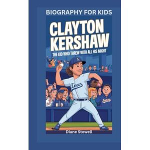 Stowell, Diane CLAYTON KERSHAW: The Kid Who Threw with All His Might- Biography for kids Stowell, Diane CLAYTON KERSHAW: The Kid Who Threw with All His Might- Biography for kids