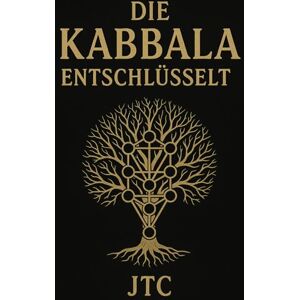 C, J T Die Kabbala entschlüsselt: Der Weg durch den Baum des Lebens C, J T Die Kabbala entschlüsselt: Der Weg durch den Baum des Lebens