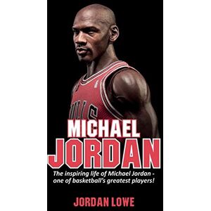 Lowe, Jordan Michael Jordan: The inspiring life of Michael Jordan one of basketball's greatest players Lowe, Jordan Michael Jordan: The inspiring life of Michael Jordan one of basketball's greatest players