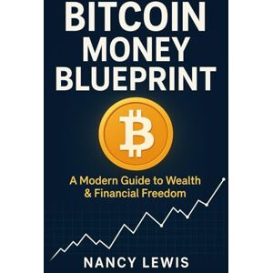 Lewis, Nancy Bitcoin Money Blueprint: A Modern Guide to Wealth & Financial Freedom Lewis, Nancy Bitcoin Money Blueprint: A Modern Guide to Wealth & Financial Freedom