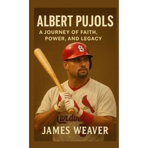 Weaver, James Albert Pujols: A Journey of Faith, Power, and Legacy Weaver, James Albert Pujols: A Journey of Faith, Power, and Legacy