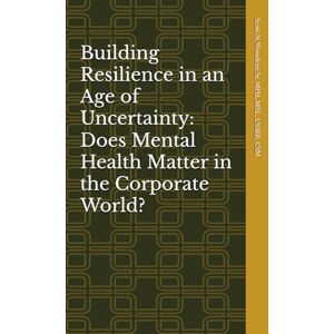 Scott Building Resilience in an Age of Uncertainty: Does Mental Health Matter in the Corporate World? Scott Building Resilience in an Age of Uncertainty: Does Mental Health Matter in the Corporate World?