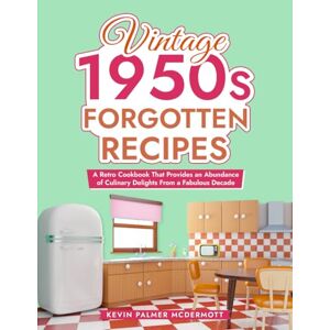 Palmer McDermott, Kevin Vintage 1950s Forgotten Recipes: A Retro Cookbook That Provides an Abundance of Culinary Delights From a Fabulous Decade (Vintage and Retro Cookbooks) Palmer McDermott, Kevin Vintage 1950s Forgotten Recipes: A Retro Cookbook That Provides an Abundance of Culinary Delights From a Fabulous Decade (Vintage and Retro Cookbooks)