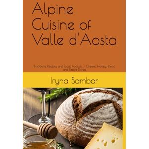 Sambor, Iryna Alpine Сuisine of Valle d'Aosta: Traditions, Recipes and local Products Cheese, Honey, Bread and Festive Dishes (Encyclopedia of Italian cuisine "Taste of Italy:Culinary travels) Sambor, Iryna Alpine Сuisine of Valle d'Aosta: Traditions, Recipes and local Products Cheese, Honey, Bread and Festive Dishes (Encyclopedia of Italian cuisine "Taste of Italy:Culinary travels)