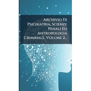 Anonymous Archivio Di Psichiatria, Scienze Penali Ed Antropologia Criminale, Volume 2... Anonymous Archivio Di Psichiatria, Scienze Penali Ed Antropologia Criminale, Volume 2...