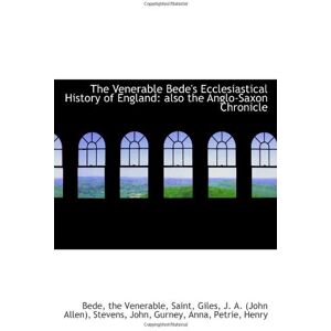 the Venerable, Saint, Bede, The Venerable Bede's Ecclesiastical History of England: also the Anglo-Saxon Chronicle the Venerable, Saint, Bede, The Venerable Bede's Ecclesiastical History of England: also the Anglo-Saxon Chronicle