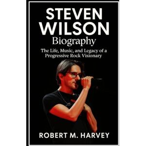 Harvey, Robert M. Steven Wilson Biography: The Life, Music, and Legacy of a Progressive Rock Visionary Harvey, Robert M. Steven Wilson Biography: The Life, Music, and Legacy of a Progressive Rock Visionary