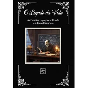 Lapagesse Alves Corrêa, Antônio Carlos O Legado da Vida: As Famílias Lapagesse e Corrêa em Fotos Históricas Lapagesse Alves Corrêa, Antônio Carlos O Legado da Vida: As Famílias Lapagesse e Corrêa em Fotos Históricas